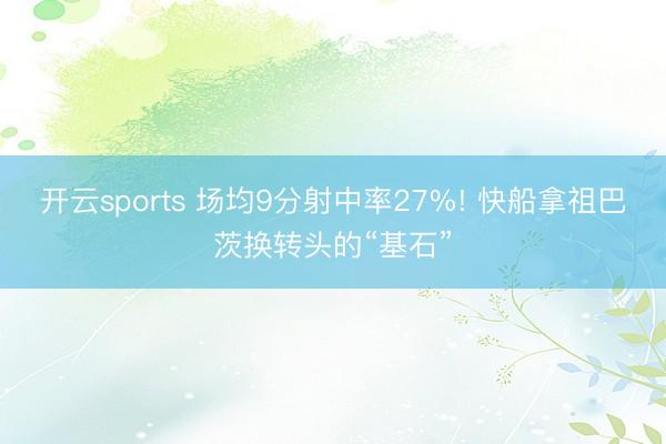 开云sports 场均9分射中率27%! 快船拿祖巴茨换转头的“基石”