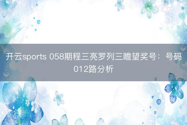 开云sports 058期程三亮罗列三瞻望奖号：号码012路分析