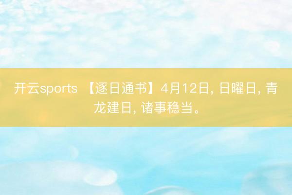 开云sports 【逐日通书】4月12日， 日曜日， 青龙建日， 诸事稳当。