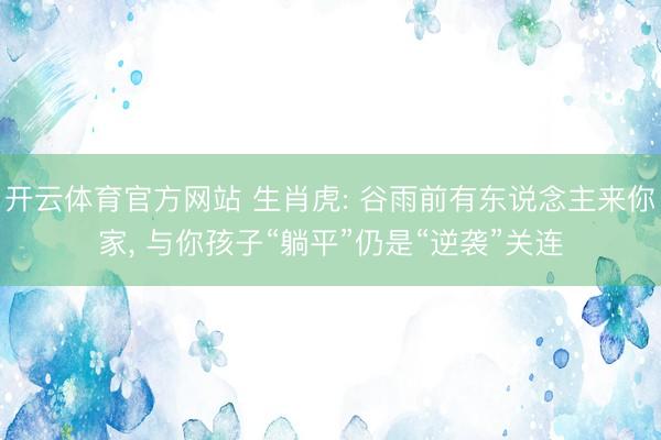 开云体育官方网站 生肖虎: 谷雨前有东说念主来你家, 与你孩子“躺平”仍是“逆袭”关连