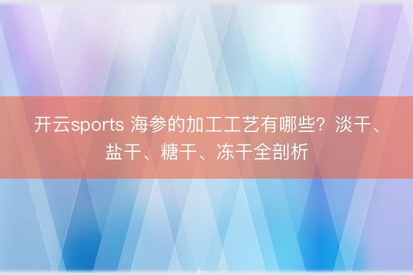 开云sports 海参的加工工艺有哪些?淡干、盐干、糖干、冻干全剖析