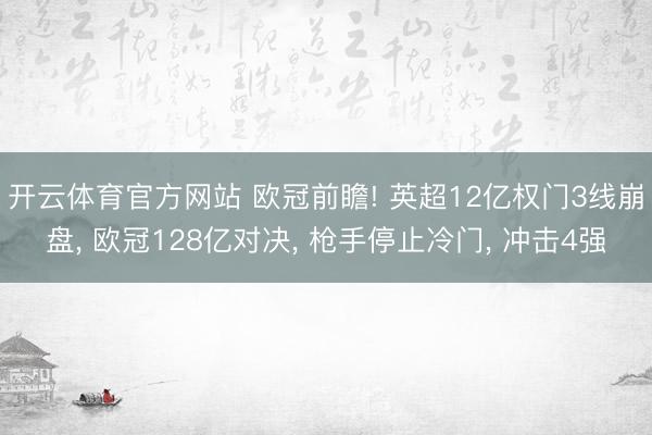 开云体育官方网站 欧冠前瞻! 英超12亿权门3线崩盘, 欧冠128亿对决, 枪手停止冷门, 冲击4强