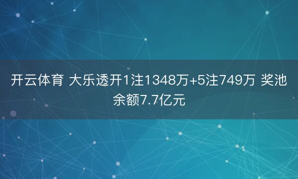 开云体育 大乐透开1注1348万+5注749万 奖池余额7.7亿元