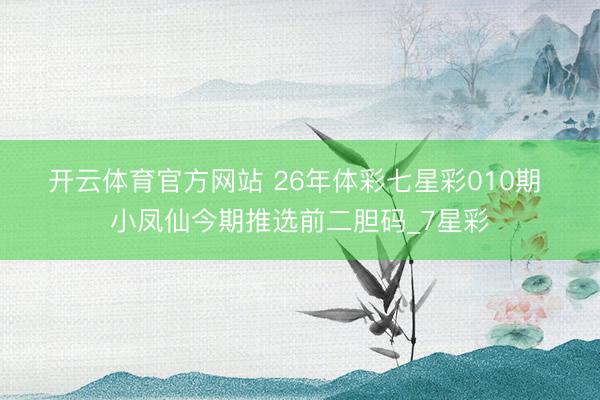 开云体育官方网站 26年体彩七星彩010期 小凤仙今期推选前二胆码_7星彩