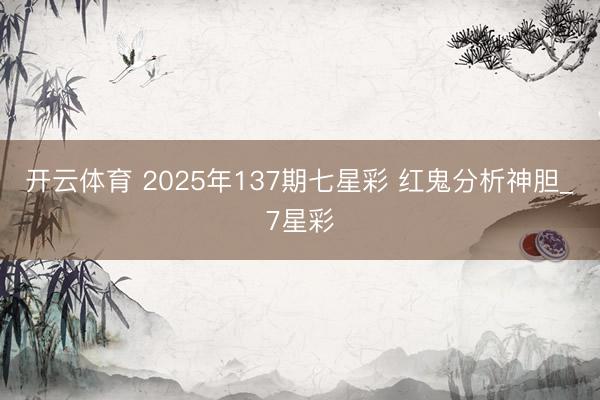 开云体育 2025年137期七星彩 红鬼分析神胆_7星彩