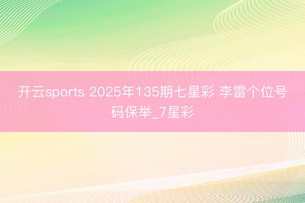 开云sports 2025年135期七星彩 李雷个位号码保举_7星彩