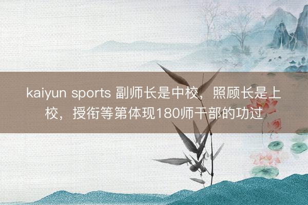 kaiyun sports 副师长是中校，照顾长是上校，授衔等第体现180师干部的功过