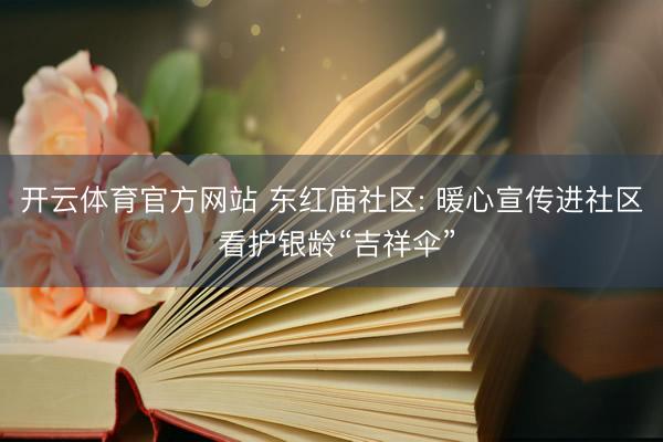 开云体育官方网站 东红庙社区: 暖心宣传进社区 看护银龄“吉祥伞”