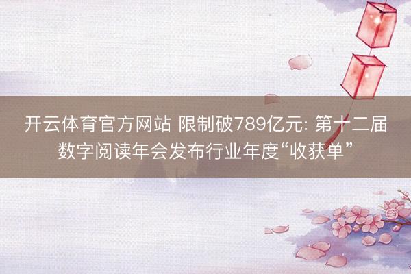 开云体育官方网站 限制破789亿元: 第十二届数字阅读年会发布行业年度“收获单”
