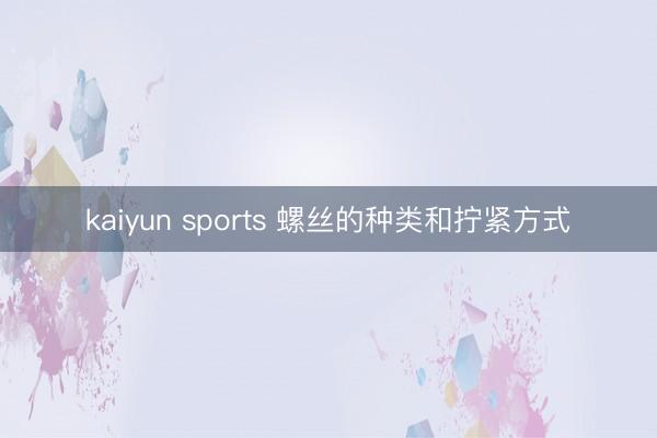 kaiyun sports 螺丝的种类和拧紧方式