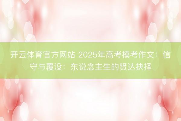 开云体育官方网站 2025年高考模考作文：信守与覆没：东说念主生的贤达抉择