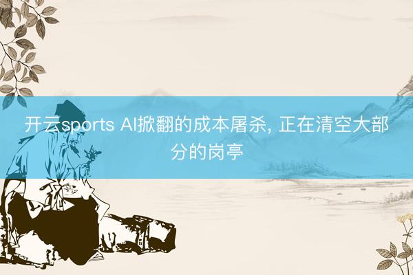开云sports AI掀翻的成本屠杀， 正在清空大部分的岗亭