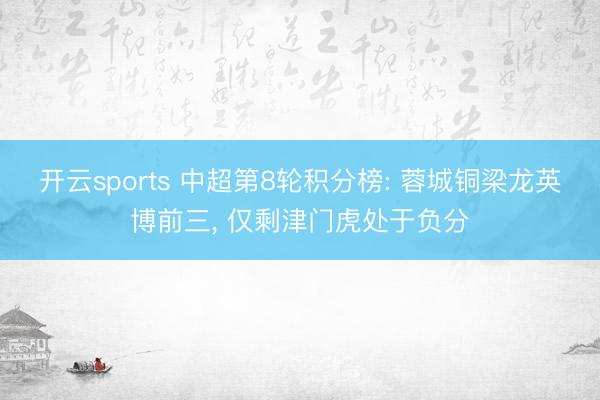 开云sports 中超第8轮积分榜: 蓉城铜梁龙英博前三， 仅剩津门虎处于负分