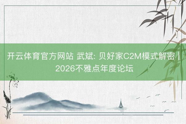 开云体育官方网站 武斌: 贝好家C2M模式解密 | 2026不雅点年度论坛