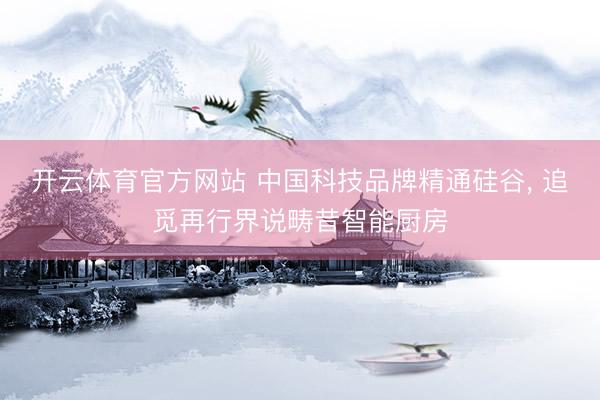 开云体育官方网站 中国科技品牌精通硅谷， 追觅再行界说畴昔智能厨房