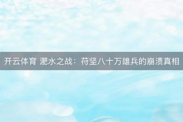 开云体育 淝水之战：苻坚八十万雄兵的崩溃真相