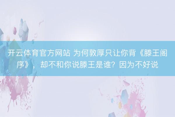开云体育官方网站 为何敦厚只让你背《滕王阁序》，却不和你说滕王是谁？因为不好说