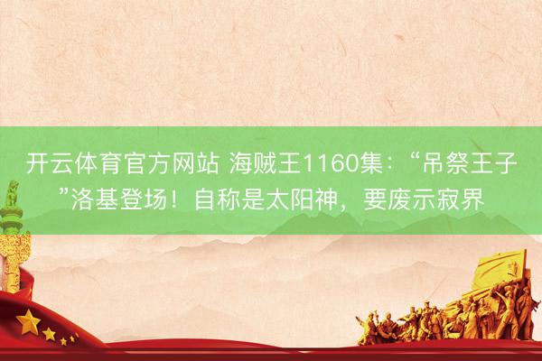 开云体育官方网站 海贼王1160集：“吊祭王子”洛基登场！自称是太阳神，要废示寂界