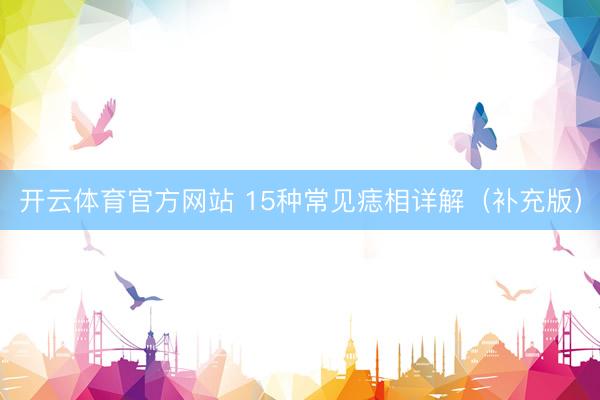 开云体育官方网站 15种常见痣相详解（补充版）
