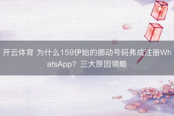 开云体育 为什么159伊始的挪动号码弗成注册WhatsApp？三大原因领略