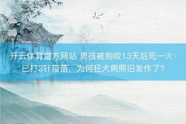 开云体育官方网站 男孩被狗咬13天后死一火：已打3针疫苗，为何狂犬病照旧发作了？
