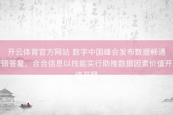 开云体育官方网站 数字中国峰会发布数据畅通重磅答复，合合信息以技能实行助推数据因素价值开释