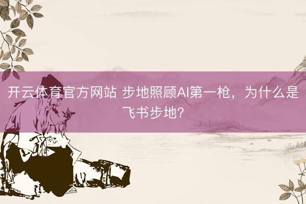 开云体育官方网站 步地照顾AI第一枪，为什么是飞书步地?
