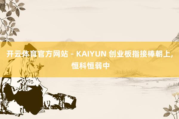 开云体育官方网站 - KAIYUN 创业板指接棒朝上， 恒科恒弱中