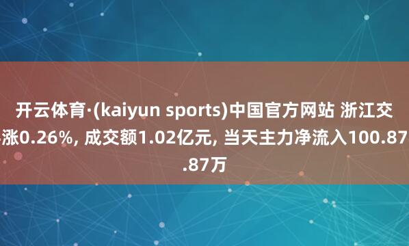 开云体育·(kaiyun sports)中国官方网站 浙江交科涨0.26%， 成交额1.02亿元， 当天主力净流入100.87万