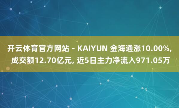 开云体育官方网站 - KAIYUN 金海通涨10.00%， 成交额12.70亿元， 近5日主力净流入971.05万