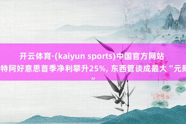 开云体育·(kaiyun sports)中国官方网站 沙特阿好意思首季净利攀升25%, 东西管谈成最大“元勋”