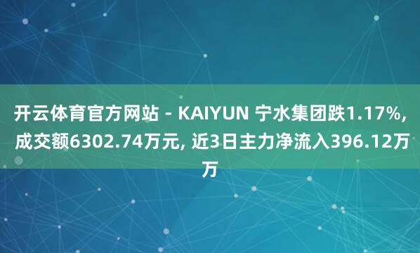 开云体育官方网站 - KAIYUN 宁水集团跌1.17%， 成交额6302.74万元， 近3日主力净流入396.12万