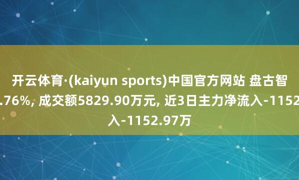开云体育·(kaiyun sports)中国官方网站 盘古智能涨0.76%, 成交额5829.90万元, 近3日主力净流入-1152.97万
