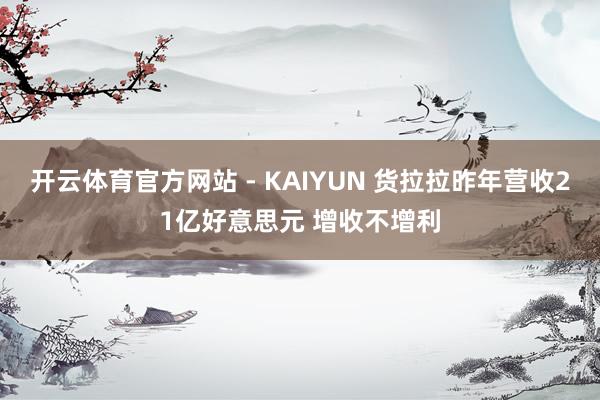 开云体育官方网站 - KAIYUN 货拉拉昨年营收21亿好意思元 增收不增利