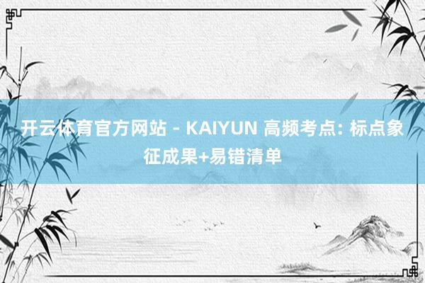 开云体育官方网站 - KAIYUN 高频考点: 标点象征成果+易错清单