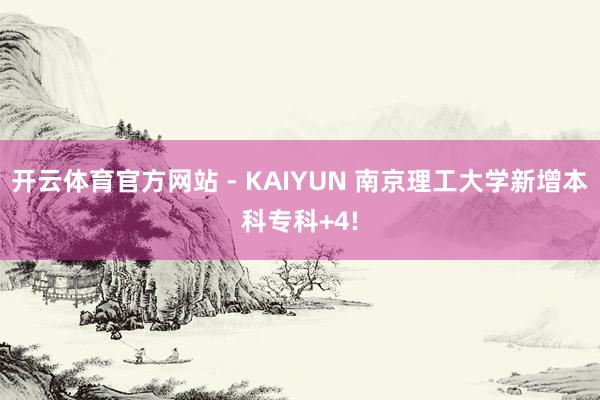 开云体育官方网站 - KAIYUN 南京理工大学新增本科专科+4!