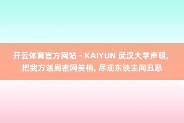 开云体育官方网站 - KAIYUN 武汉大学声明， 把我方活周密网笑柄， 尽现东谈主间丑恶