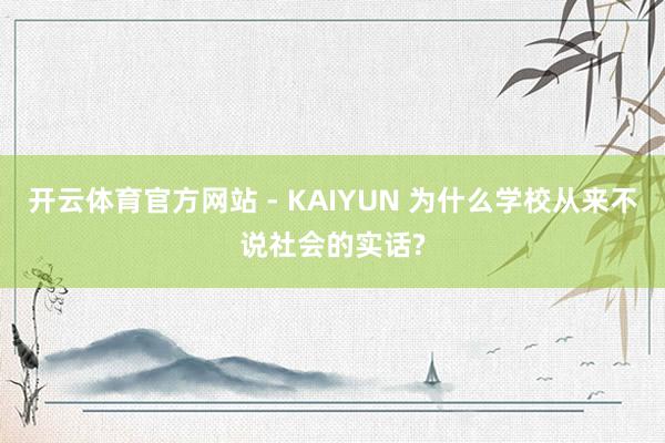 开云体育官方网站 - KAIYUN 为什么学校从来不说社会的实话?