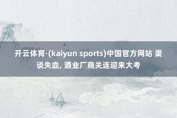 开云体育·(kaiyun sports)中国官方网站 渠谈失血, 酒业厂商关连迎来大考
