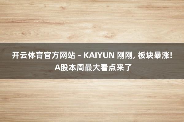开云体育官方网站 - KAIYUN 刚刚， 板块暴涨! A股本周最大看点来了