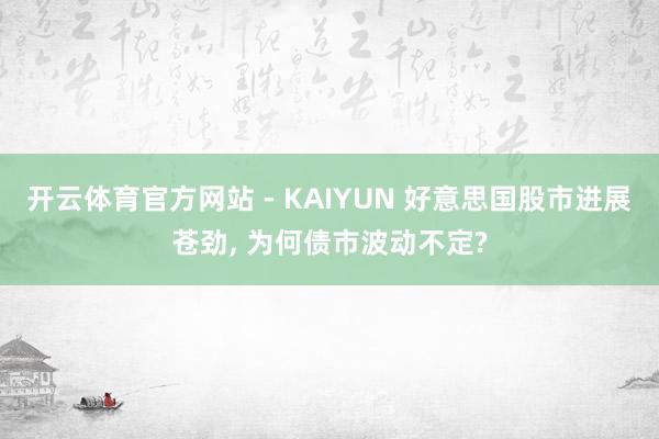 开云体育官方网站 - KAIYUN 好意思国股市进展苍劲, 为何债市波动不定?