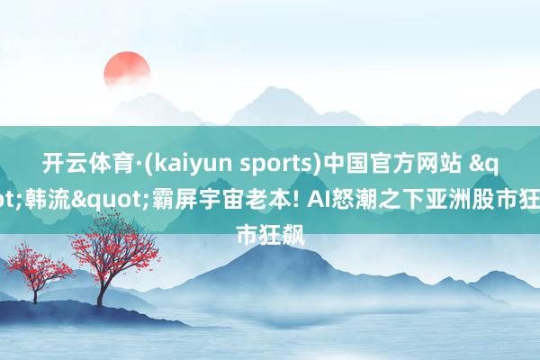 开云体育·(kaiyun sports)中国官方网站 "韩流"霸屏宇宙老本! AI怒潮之下亚洲股市狂飙
