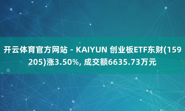 开云体育官方网站 - KAIYUN 创业板ETF东财(159205)涨3.50%， 成交额6635.73万元