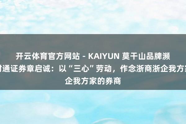 开云体育官方网站 - KAIYUN 莫干山品牌濒临面丨财通证券章启诚：以“三心”劳动，作念浙商浙企我方家的券商