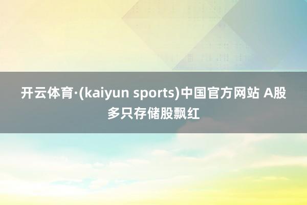 开云体育·(kaiyun sports)中国官方网站 A股多只存储股飘红