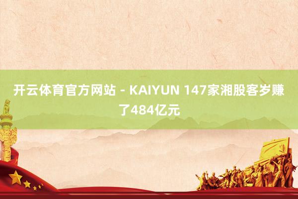开云体育官方网站 - KAIYUN 147家湘股客岁赚了484亿元