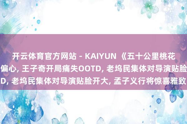 开云体育官方网站 - KAIYUN 《五十公里桃花坞6》徐志胜叱咤李雪琴偏心, 王子奇开局痛失OOTD, 老坞民集体对导演贴脸开大, 孟子义行将惊喜雅致