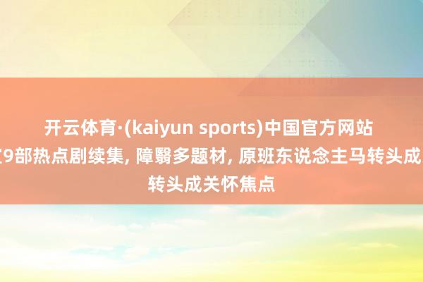 开云体育·(kaiyun sports)中国官方网站 优酷官宣9部热点剧续集， 障翳多题材， 原班东说念主马转头成关怀焦点