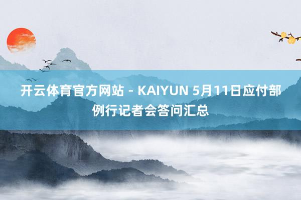 开云体育官方网站 - KAIYUN 5月11日应付部例行记者会答问汇总