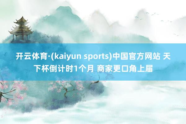 开云体育·(kaiyun sports)中国官方网站 天下杯倒计时1个月 商家更口角上届